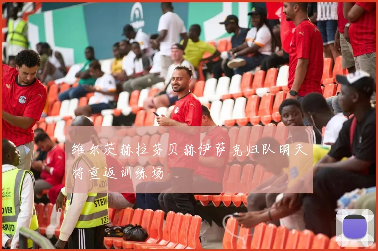 维尔茨赫拉芬贝赫伊萨克归队明天将重返训练场