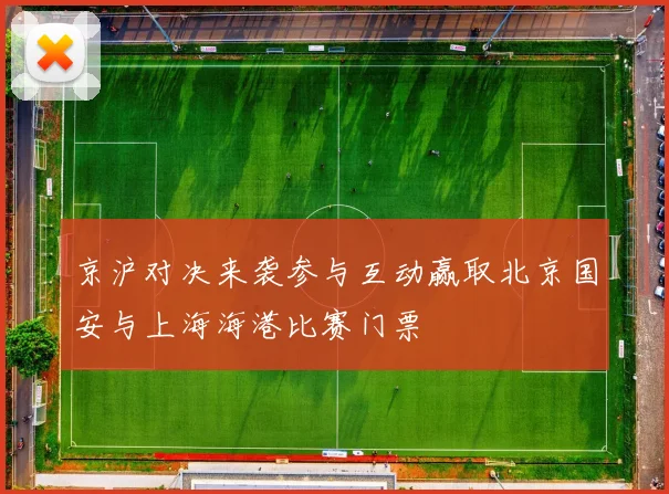 京沪对决来袭参与互动赢取北京国安与上海海港比赛门票