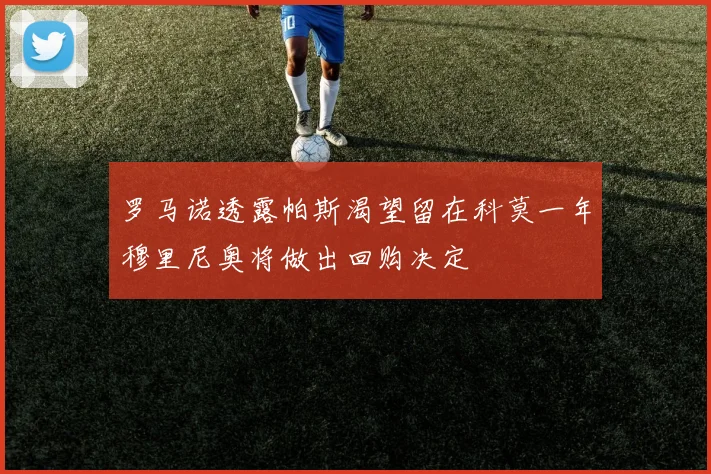罗马诺透露帕斯渴望留在科莫一年穆里尼奥将做出回购决定