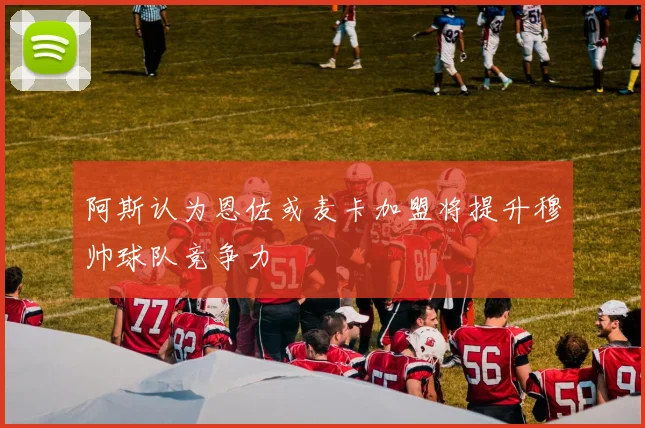 阿斯认为恩佐或麦卡加盟将提升穆帅球队竞争力