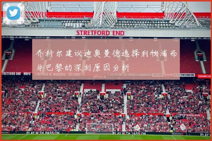 乔科尔建议迪奥曼德选择利物浦而非巴黎的深刻原因分析