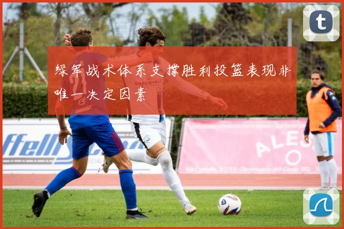 绿军战术体系支撑胜利投篮表现非唯一决定因素