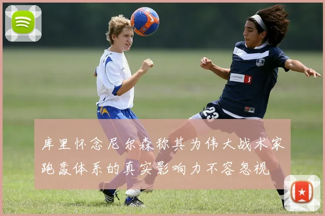 库里怀念尼尔森称其为伟大战术家跑轰体系的真实影响力不容忽视