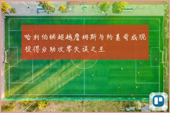 哈利伯顿超越詹姆斯与约基奇成现役得分助攻零失误之王
