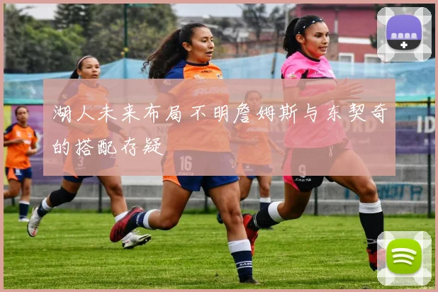 湖人未来布局不明詹姆斯与东契奇的搭配存疑