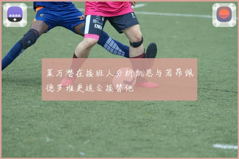 莱万潜在接班人分析凯恩与若昂佩德罗谁更适合接替他