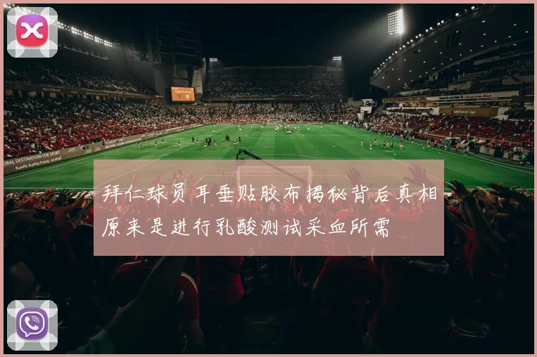 拜仁球员耳垂贴胶布揭秘背后真相原来是进行乳酸测试采血所需